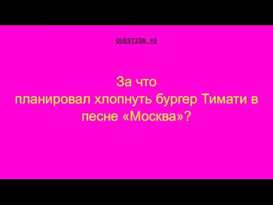 За что планировал хлопнуть бургер Тимати в песне «Москва»? QUESTION #3