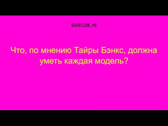 Что, по мнению Тайры Бэнкс, должна уметь каждая модель? QUESTION #4