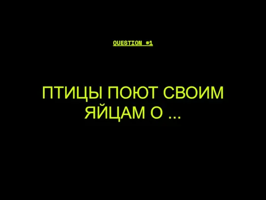 ПТИЦЫ ПОЮТ СВОИМ ЯЙЦАМ О ... QUESTION #1