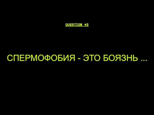 СПЕРМОФОБИЯ - ЭТО БОЯЗНЬ ... QUESTION #3