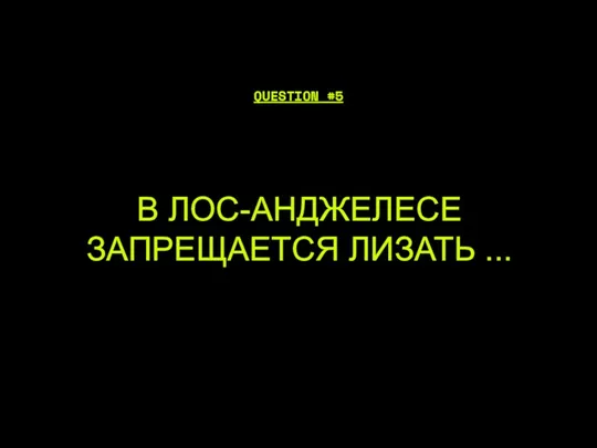 В ЛОС-АНДЖЕЛЕСЕ ЗАПРЕЩАЕТСЯ ЛИЗАТЬ ... QUESTION #5