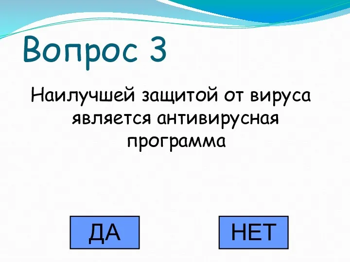 Вопрос 3 Наилучшей защитой от вируса является антивирусная программа ДА НЕТ