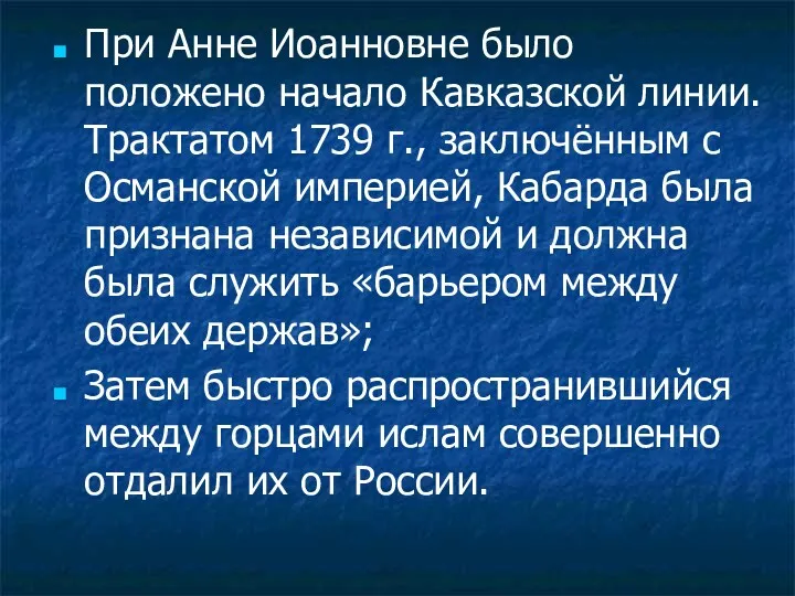 При Анне Иоанновне было положено начало Кавказской линии. Трактатом 1739 г., заключённым с