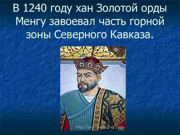 В 1240 году хан Золотой орды Менгу завоевал часть горной зоны Северного Кавказа.
