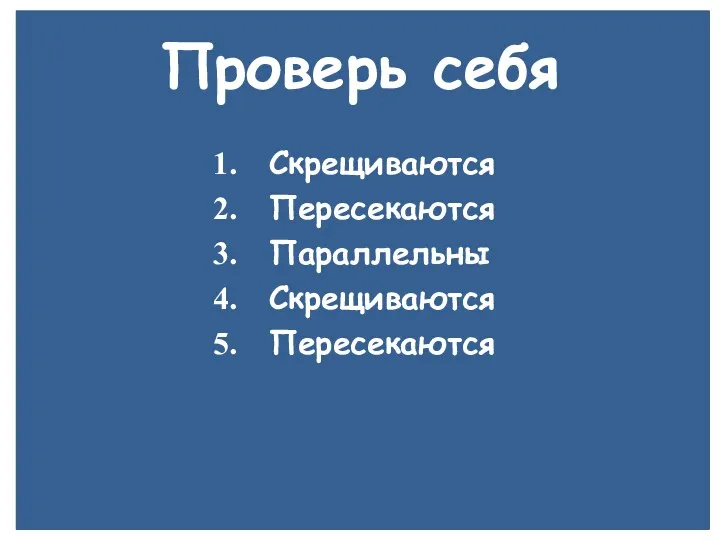 Проверь себя Скрещиваются Пересекаются Параллельны Скрещиваются Пересекаются