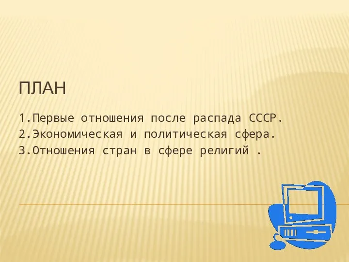 ПЛАН 1.Первые отношения после распада СССР. 2.Экономическая и политическая сфера. 3.Отношения стран в сфере религий .