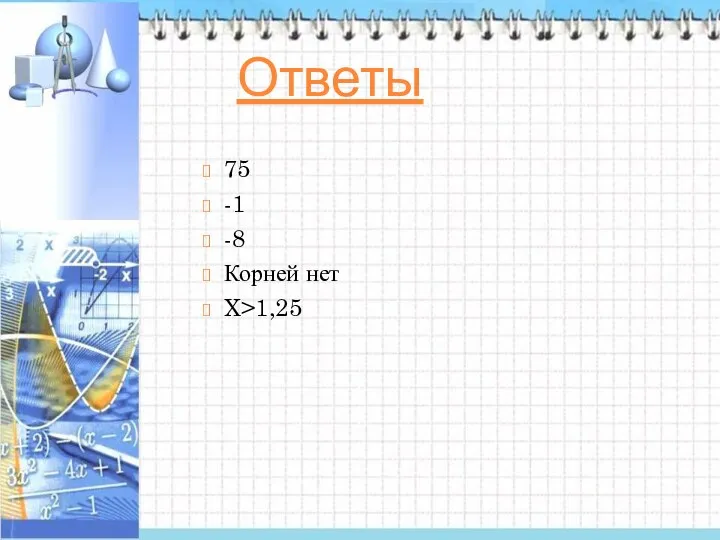 Ответы 75 -1 -8 Корней нет X>1,25