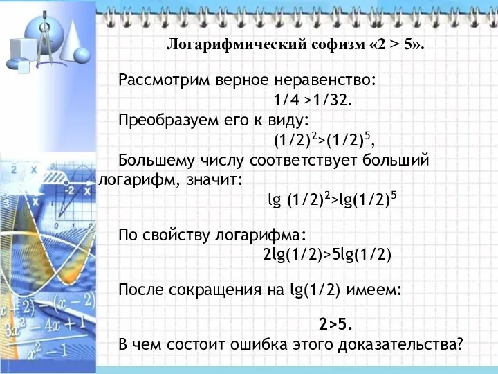 Логарифмический софизм «2 > 5». Рассмотрим верное неравенство: 1/4 >1/32. Преобразуем его к