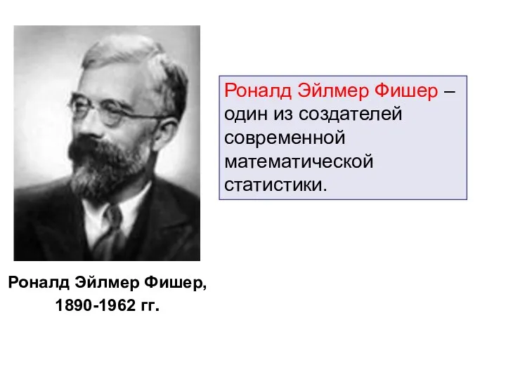 Роналд Эйлмер Фишер – один из создателей современной математической статистики. Роналд Эйлмер Фишер, 1890-1962 гг.