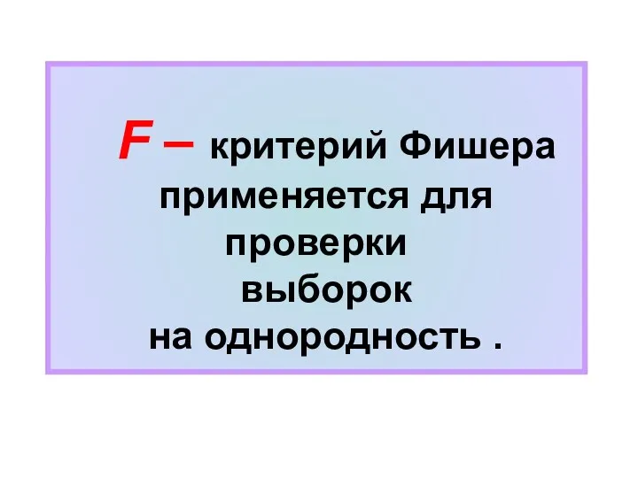 F – критерий Фишера применяется для проверки выборок на однородность .