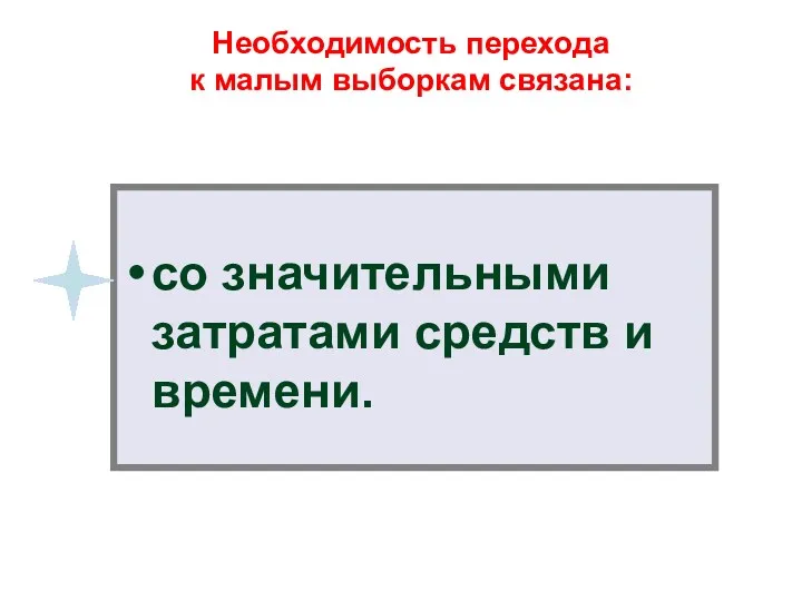 Необходимость перехода к малым выборкам связана: со значительными затратами средств и времени.