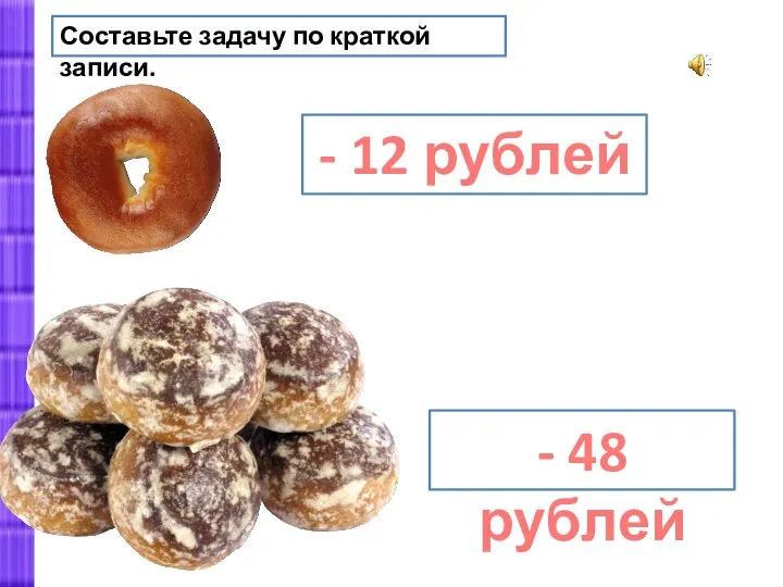 Составьте задачу по краткой записи. - 12 рублей - 48 рублей