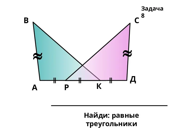 А В С Д Р К Найди: равные треугольники Задача 8