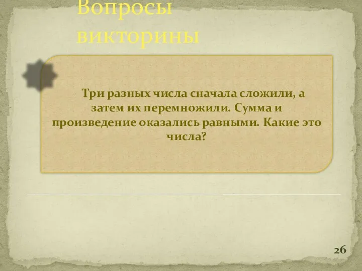 Вопросы викторины Три разных числа сначала сложили, а затем их перемножили. Сумма и