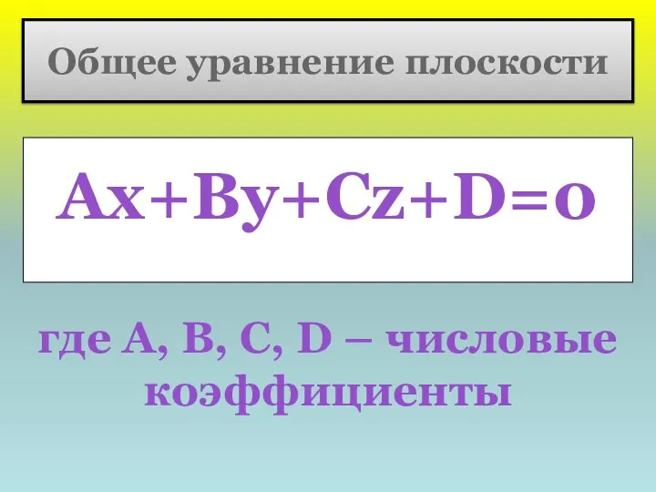 Общее уравнение плоскости Ax+By+Cz+D=0 где А, В, С, D – числовые коэффициенты