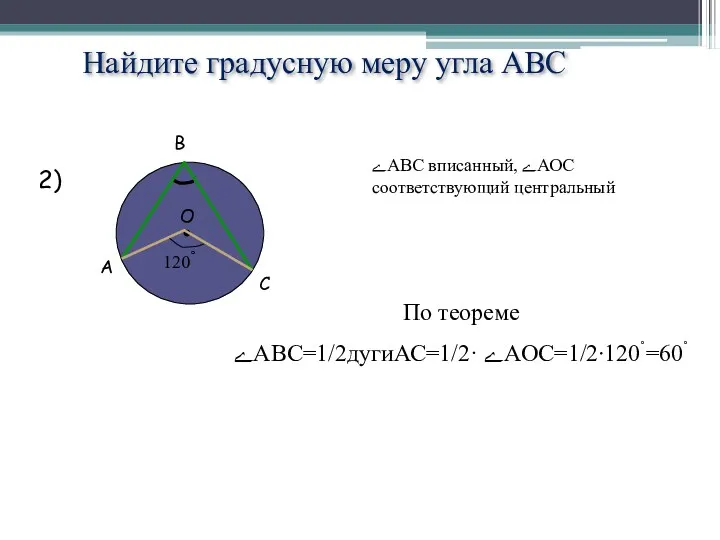 Найдите градусную меру угла АВС 2) ﮮABC вписанный, ﮮАОС соответствующий центральный По теореме ﮮАВС=1/2дугиАС=1/2· ﮮAOC=1/2∙120˚=60˚