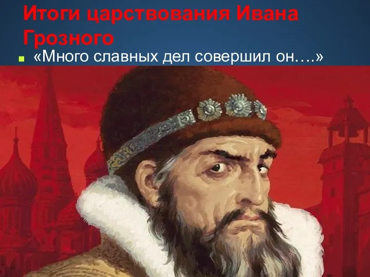 Итоги царствования Ивана Грозного «Много славных дел совершил он….» ( летописец)