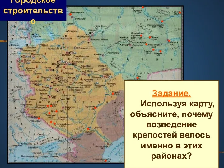 Задание. Используя карту, объясните, почему возведение крепостей велось именно в этих районах? Городское строительство