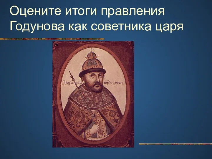 Оцените итоги правления Годунова как советника царя