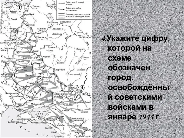 4.Укажите цифру, которой на схеме обозначен город, освобождённый советскими войсками в январе 1944 г.