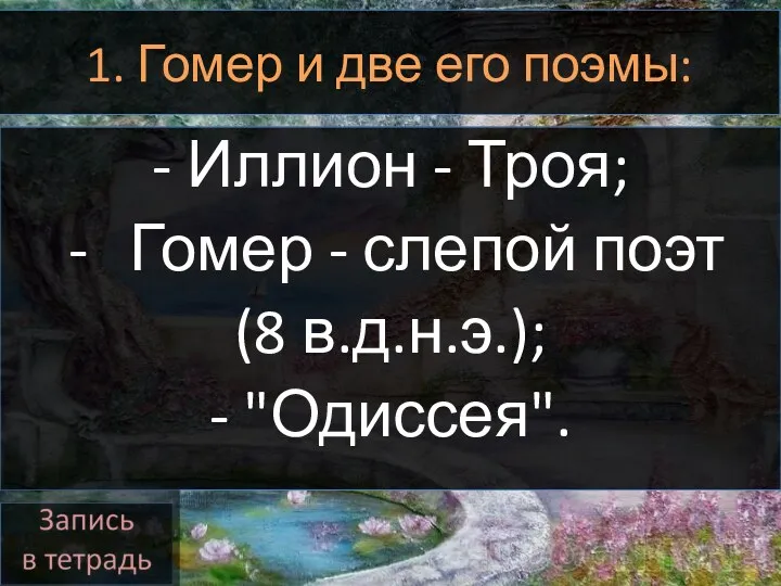 1. Гомер и две его поэмы: - Иллион - Троя; Гомер - слепой