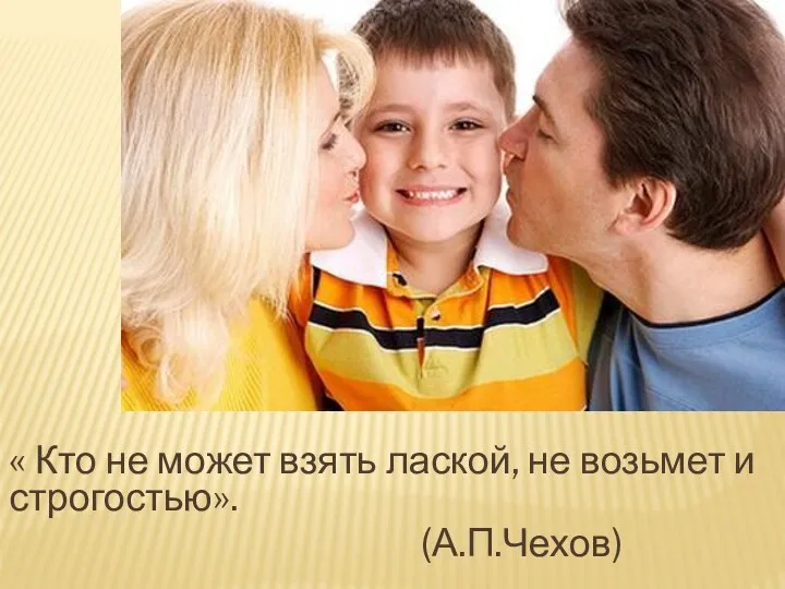 « Кто не может взять лаской, не возьмет и строгостью». (А.П.Чехов)