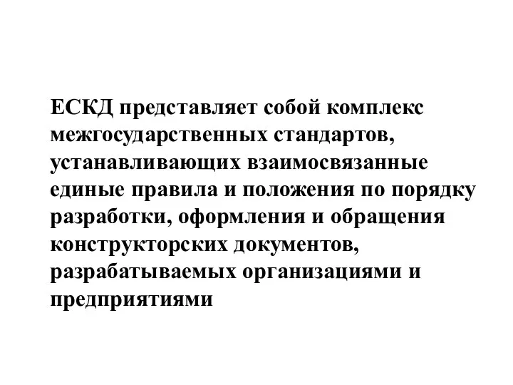 ЕСКД представляет собой комплекс межгосударственных стандартов, устанавливающих взаимосвязанные единые правила