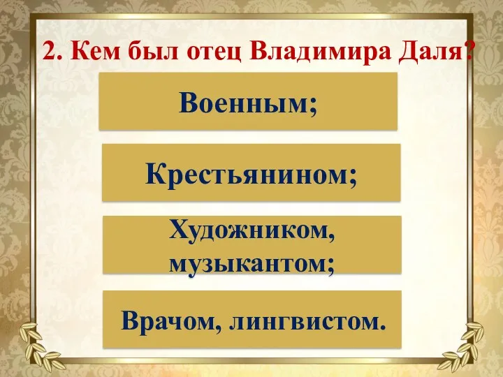 2. Кем был отец Владимира Даля? Военным; Крестьянином; Художником, музыкантом; Врачом, лингвистом.