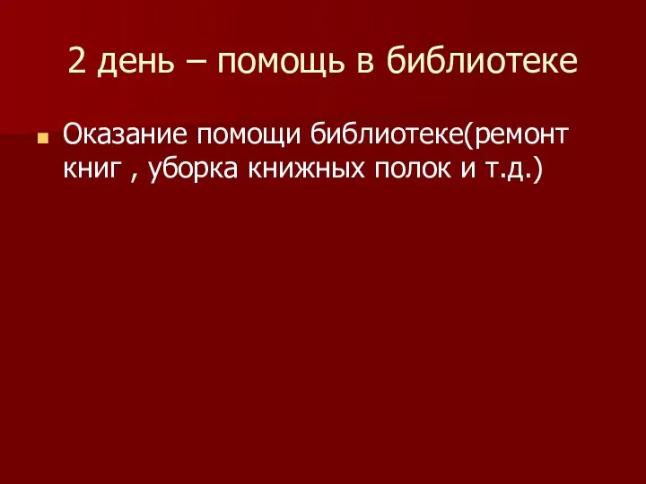 2 день – помощь в библиотеке Оказание помощи библиотеке(ремонт книг , уборка книжных полок и т.д.)