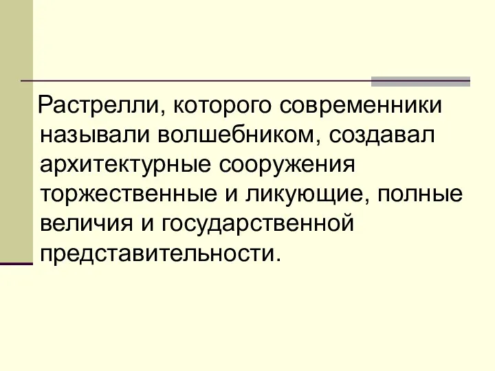 Растрелли, которого современники называли волшебником, создавал архитектурные сооружения торжественные и ликующие, полные величия и государственной представительности.