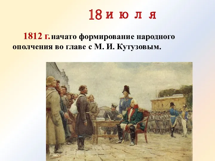 18июля 1812 г. начато формирование народного ополчения во главе с М. И. Кутузовым.