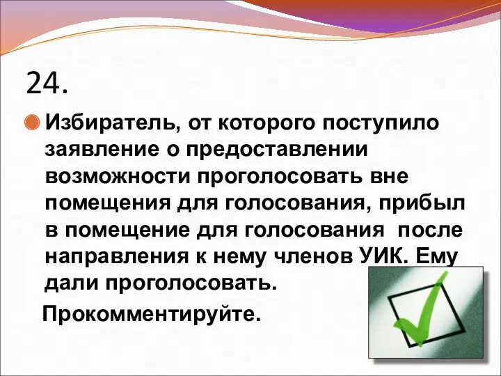 24. Избиратель, от которого поступило заявление о предоставлении возможности проголосовать вне помещения для