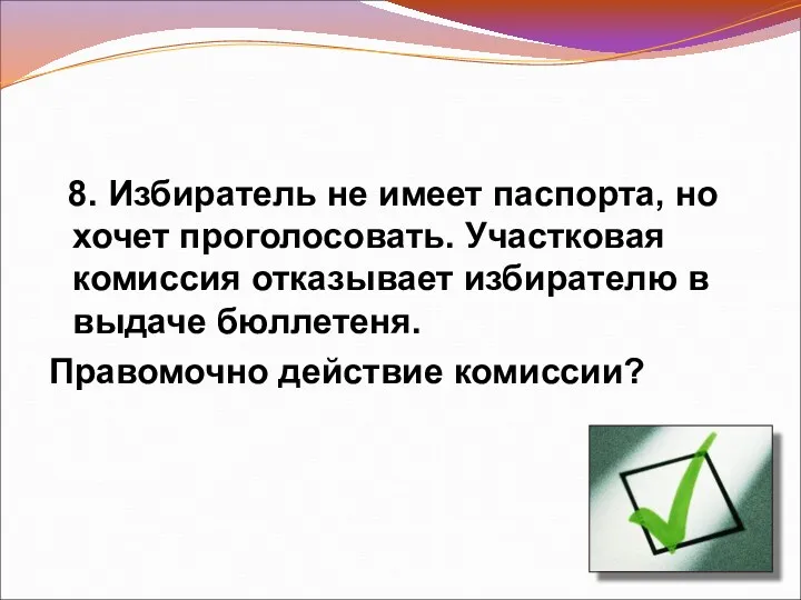 8. Избиратель не имеет паспорта, но хочет проголосовать. Участковая комиссия отказывает избирателю в