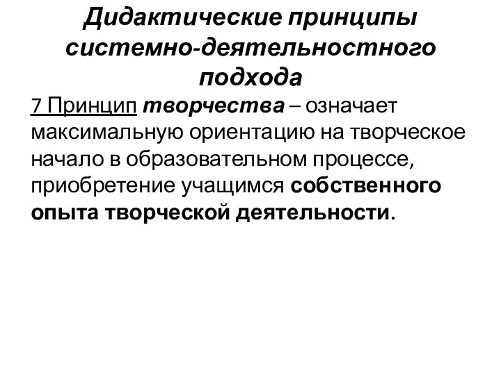 Дидактические принципы системно-деятельностного подхода 7 Принцип творчества – означает максимальную ориентацию на творческое