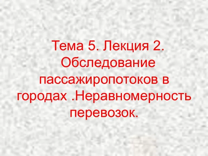 Тема 5. Лекция 2. Обследование пассажиропотоков в городах .Неравномерность перевозок.