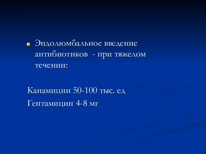 Эндолюмбальное введение антибиотиков - при тяжелом течении: Канамицин 50-100 тыс. ед Гентамицин 4-8 мг