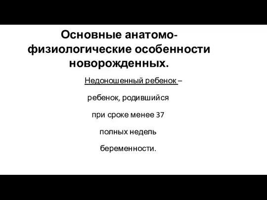 Основные анатомо- физиологические особенности новорожденных. Недоношенный ребенок – ребенок, родившийся