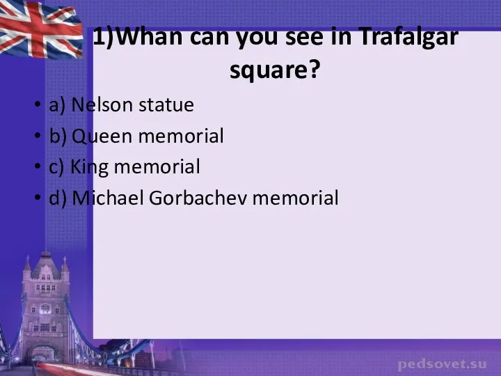 1)Whan can you see in Trafalgar square? a) Nelson statue