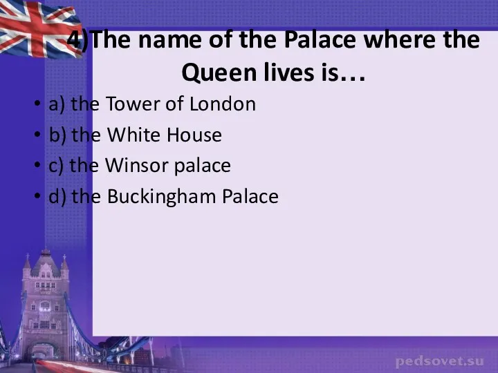 4)The name of the Palace where the Queen lives is…