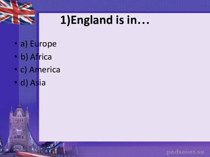 1)England is in… a) Europe b) Africa c) America d) Asia