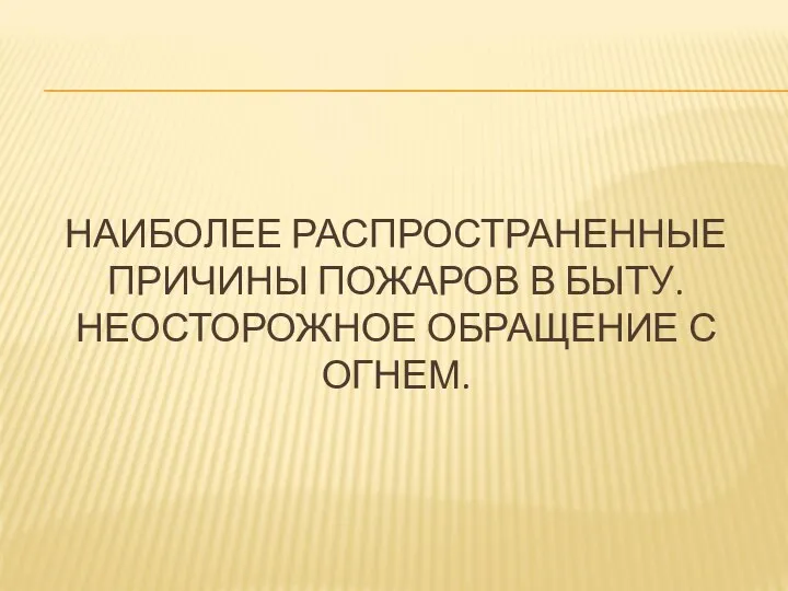 НАИБОЛЕЕ РАСПРОСТРАНЕННЫЕ ПРИЧИНЫ ПОЖАРОВ В БЫТУ. НЕОСТОРОЖНОЕ ОБРАЩЕНИЕ С ОГНЕМ.