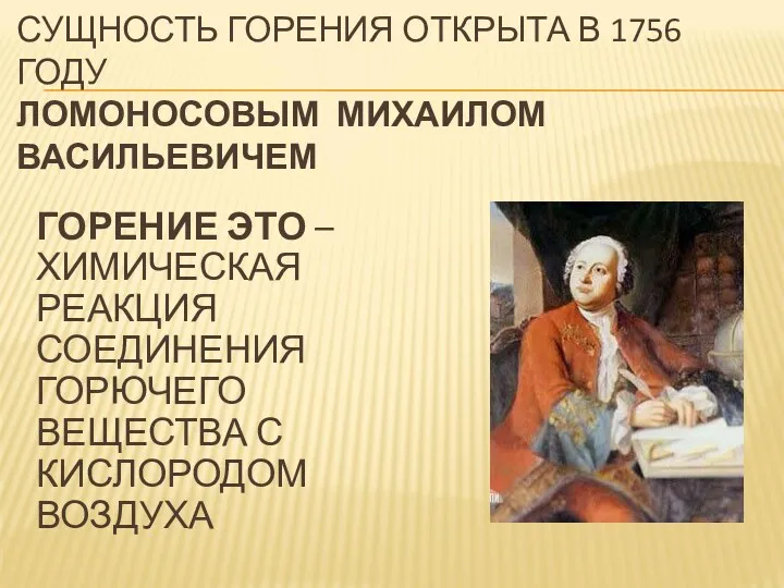 СУЩНОСТЬ ГОРЕНИЯ ОТКРЫТА В 1756 ГОДУ ЛОМОНОСОВЫМ МИХАИЛОМ ВАСИЛЬЕВИЧЕМ ГОРЕНИЕ