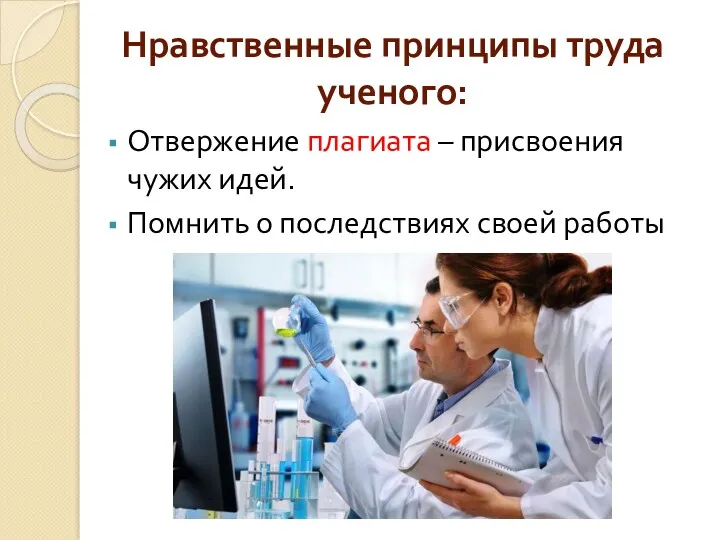 Нравственные принципы труда ученого: Отвержение плагиата – присвоения чужих идей. Помнить о последствиях своей работы