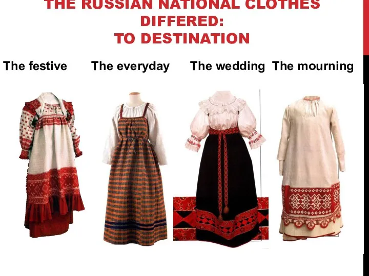 THE RUSSIAN NATIONAL CLOTHES DIFFERED: TO DESTINATION The festive The everyday The wedding The mourning