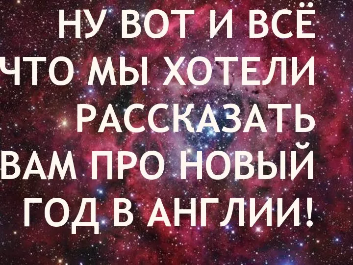 НУ ВОТ И ВСЁ ЧТО МЫ ХОТЕЛИ РАССКАЗАТЬ ВАМ ПРО НОВЫЙ ГОД В АНГЛИИ!