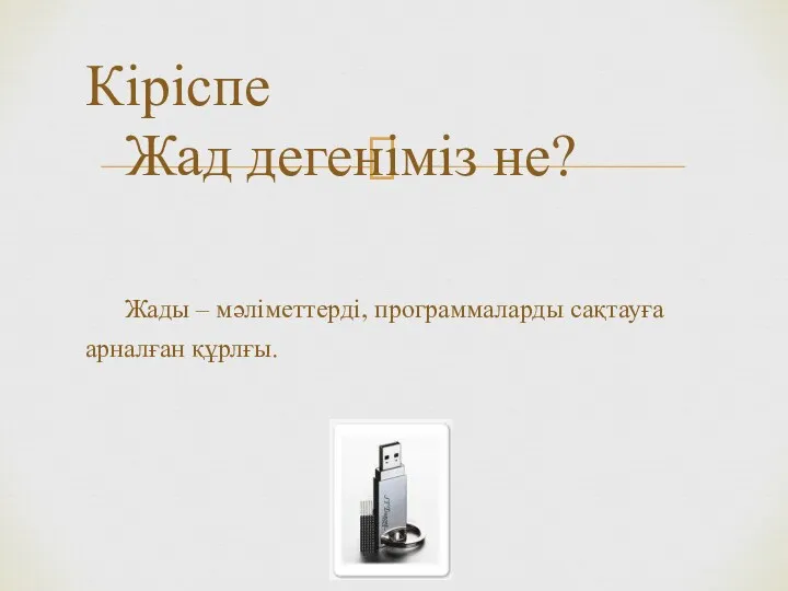 Кіріспе Жад дегеніміз не? Жады – мәліметтерді, программаларды сақтауға арналған құрлғы.