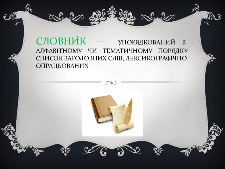 СЛОВНИ́К — УПОРЯДКОВАНИЙ В АЛФАВІТНОМУ ЧИ ТЕМАТИЧНОМУ ПОРЯДКУ СПИСОК ЗАГОЛОВНИХ СЛІВ, ЛЕКСИКОГРАФІЧНО ОПРАЦЬОВАНИХ