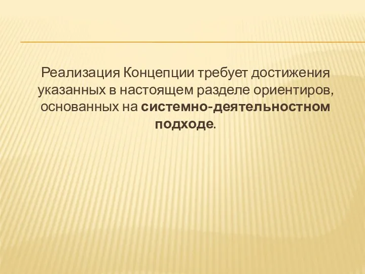 Реализация Концепции требует достижения указанных в настоящем разделе ориентиров, основанных на системно-деятельностном подходе.