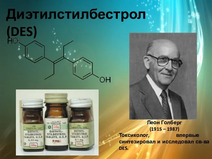 Диэтилстилбестрол (DES) Леон Голберг (1915 – 1987) Токсиколог, впервые синтезировал и исследовал св-ва DES.