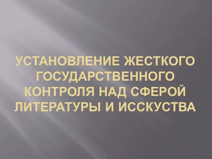 УСТАНОВЛЕНИЕ ЖЕСТКОГО ГОСУДАРСТВЕННОГО КОНТРОЛЯ НАД СФЕРОЙ ЛИТЕРАТУРЫ И ИССКУСТВА